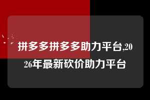 拼多多拼多多助力平台,2026年最新砍价助力平台  拼多多首刀助力 提现教程 微信提现 第1张