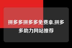 拼多多拼多多免费拿,拼多多助力网站推荐  拼多多首刀助力 自助自助下单 24小时 第1张
