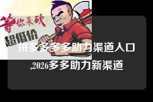 拼多多多多助力渠道入口,2026多多助力新渠道  拼多多首刀助力 推金币 现金攻略 第1张