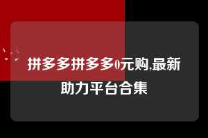 拼多多拼多多0元购,最新助力平台合集  拼多多首刀助力 自助自助下单 24小时 第1张