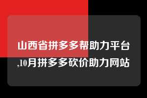 山西省拼多多帮助力平台,10月拼多多砍价助力网站  拼多多首刀助力 提现教程 微信提现 第1张