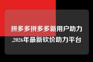 拼多多拼多多新用户助力,2026年最新砍价助力平台  拼多多首刀助力 真人助力 极速砍价 第1张