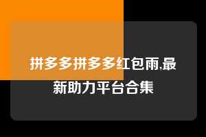 拼多多拼多多红包雨,最新助力平台合集  拼多多首刀助力 天天领现金 签到红包 第1张