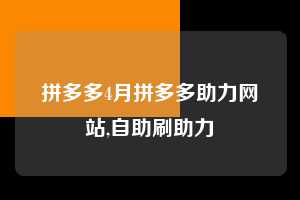 拼多多4月拼多多助力网站,自助刷助力  拼多多首刀助力 提现教程 微信提现 第1张
