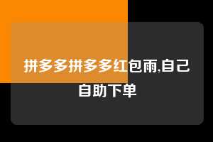 拼多多拼多多红包雨,自己自助下单  拼多多首刀助力 天天领现金 签到红包 第1张