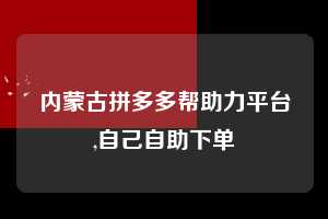 内蒙古拼多多帮助力平台,自己自助下单  拼多多首刀助力 砍价免费拿 0元购 第1张