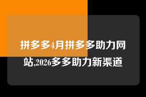 拼多多4月拼多多助力网站,2026多多助力新渠道  拼多多首刀助力 新用户福利 首刀技巧 第1张