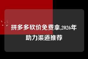 拼多多砍价免费拿,2026年助力渠道推荐  拼多多首刀助力 砍价免费拿 0元购 第1张