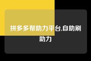 拼多多帮助力平台,自助刷助力  拼多多首刀助力 真人助力 极速砍价 第1张