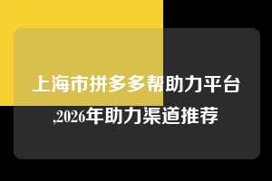 上海市拼多多帮助力平台,2026年助力渠道推荐  拼多多首刀助力 自助自助下单 24小时 第1张