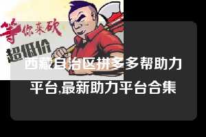 西藏自治区拼多多帮助力平台,最新助力平台合集  拼多多首刀助力 自助自助下单 24小时 第1张