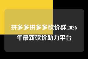 拼多多拼多多砍价群,2026年最新砍价助力平台  拼多多首刀助力 提现教程 微信提现 第1张