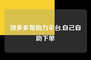 拼多多帮助力平台,自己自助下单  拼多多首刀助力 推金币 现金攻略 第1张