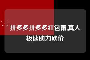 拼多多拼多多红包雨,真人极速助力砍价  拼多多首刀助力 自助自助下单 24小时 第1张