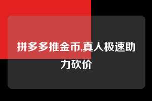 拼多多推金币,真人极速助力砍价  拼多多首刀助力 推金币 现金攻略 第1张