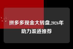 拼多多现金大转盘,2026年助力渠道推荐  拼多多首刀助力 现金大转盘 攻略 第1张