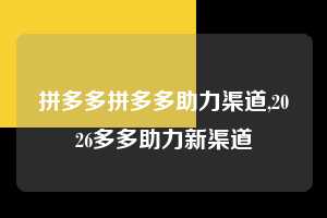 拼多多拼多多助力渠道,2026多多助力新渠道  拼多多首刀助力 天天领现金 签到红包 第1张