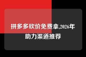 拼多多砍价免费拿,2026年助力渠道推荐  拼多多首刀助力 砍价免费拿 0元购 第1张