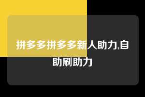 拼多多拼多多新人助力,自助刷助力  拼多多首刀助力 天天领现金 签到红包 第1张
