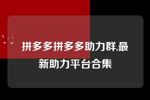 拼多多拼多多助力群,最新助力平台合集  拼多多首刀助力 推金币 现金攻略 第1张