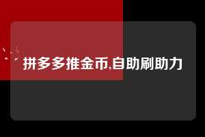 拼多多推金币,自助刷助力  拼多多首刀助力 推金币 现金攻略 第1张