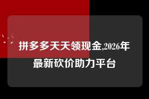 拼多多天天领现金,2026年最新砍价助力平台  拼多多首刀助力 天天领现金 签到红包 第1张
