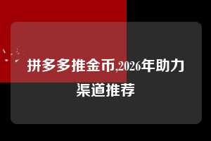拼多多推金币,2026年助力渠道推荐  拼多多首刀助力 推金币 现金攻略 第1张