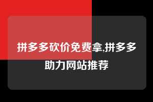 拼多多砍价免费拿,拼多多助力网站推荐  拼多多首刀助力 砍价免费拿 0元购 第1张