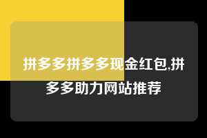 拼多多拼多多现金红包,拼多多助力网站推荐  拼多多首刀助力 提现教程 微信提现 第1张