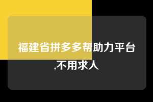 福建省拼多多帮助力平台,不用求人  拼多多首刀助力 自助自助下单 24小时 第1张