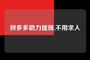 拼多多助力提现,不用求人  拼多多首刀助力 提现教程 微信提现 第1张