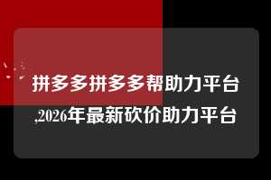 拼多多拼多多帮助力平台,2026年最新砍价助力平台 拼多多首刀助力 推金币 现金攻略 第1张 拼多多拼多多帮助力平台,2026年最新砍价助力平台 拼多多首刀助力 推金币 现金攻略 第1张