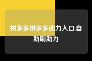 拼多多拼多多助力入口,自助刷助力  拼多多首刀助力 新用户福利 首刀技巧 第1张