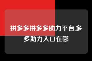 拼多多拼多多助力平台,多多助力入口在哪  拼多多首刀助力 新用户福利 首刀技巧 第1张
