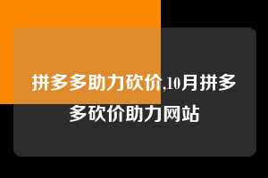拼多多助力砍价,10月拼多多砍价助力网站  拼多多首刀助力 真人助力 极速砍价 第1张