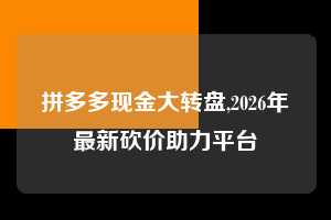 拼多多现金大转盘,2026年最新砍价助力平台 拼多多首刀助力 现金大转盘 攻略 第1张 拼多多现金大转盘,2026年最新砍价助力平台 拼多多首刀助力 现金大转盘 攻略 第1张