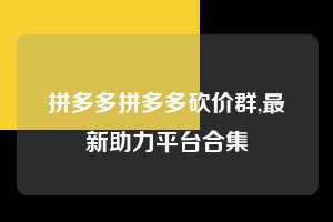 拼多多拼多多砍价群,最新助力平台合集  拼多多首刀助力 推金币 现金攻略 第1张