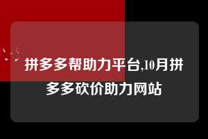 拼多多帮助力平台,10月拼多多砍价助力网站  拼多多首刀助力 天天领现金 签到红包 第1张
