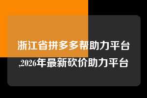 浙江省拼多多帮助力平台,2026年最新砍价助力平台  拼多多首刀助力 天天领现金 签到红包 第1张
