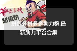 拼多多拼多多助力群,最新助力平台合集  拼多多首刀助力 推金币 现金攻略 第1张
