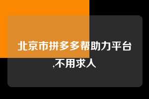 北京市拼多多帮助力平台,不用求人  拼多多首刀助力 现金大转盘 攻略 第1张
