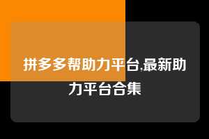 拼多多帮助力平台,最新助力平台合集 拼多多首刀助力 自助自助下单 24小时 第1张 拼多多帮助力平台,最新助力平台合集 拼多多首刀助力 自助自助下单 24小时 第1张