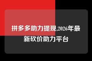 拼多多助力提现,2026年最新砍价助力平台 拼多多首刀助力 提现教程 微信提现 第1张 拼多多助力提现,2026年最新砍价助力平台 拼多多首刀助力 提现教程 微信提现 第1张