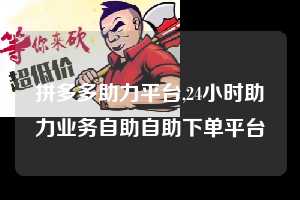 拼多多助力平台,24小时助力业务自助自助下单平台  拼多多首刀助力 自助自助下单 24小时 第1张