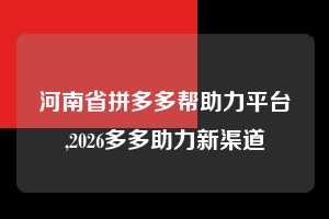 河南省拼多多帮助力平台,2026多多助力新渠道  拼多多首刀助力 自助自助下单 24小时 第1张