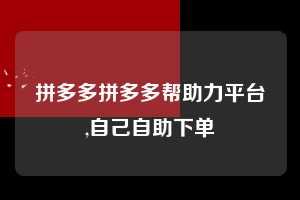 拼多多拼多多帮助力平台,自己自助下单 拼多多首刀助力 提现教程 微信提现 第1张 拼多多拼多多帮助力平台,自己自助下单 拼多多首刀助力 提现教程 微信提现 第1张
