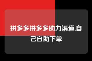 拼多多拼多多助力渠道,自己自助下单  拼多多首刀助力 提现教程 微信提现 第1张