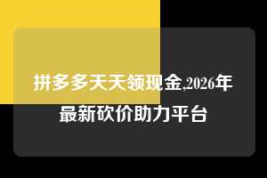 拼多多天天领现金,2026年最新砍价助力平台  拼多多首刀助力 天天领现金 签到红包 第1张