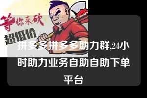 拼多多拼多多助力群,24小时助力业务自助自助下单平台  拼多多首刀助力 新用户福利 首刀技巧 第1张