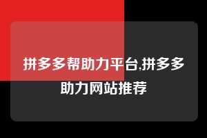 拼多多帮助力平台,拼多多助力网站推荐  拼多多首刀助力 天天领现金 签到红包 第1张